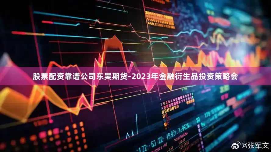 股票配资靠谱公司东吴期货-2023年金融衍生品投资策略会