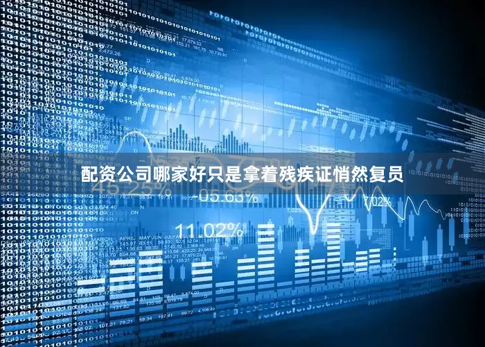 配资公司哪家好只是拿着残疾证悄然复员