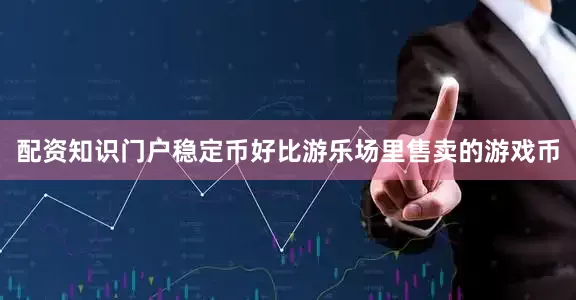 配资知识门户稳定币好比游乐场里售卖的游戏币
