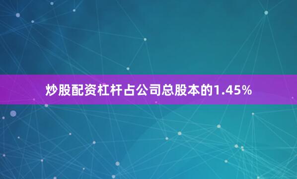 炒股配资杠杆占公司总股本的1.45%