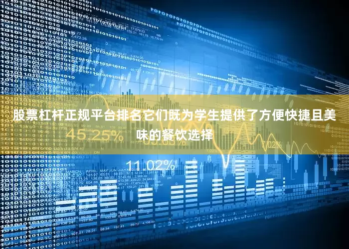 股票杠杆正规平台排名它们既为学生提供了方便快捷且美味的餐饮选择