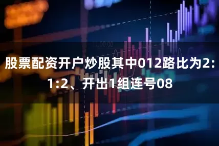 股票配资开户炒股其中012路比为2:1:2、开出1组连号08
