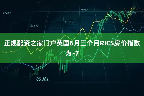 正规配资之家门户英国6月三个月RICS房价指数为-7