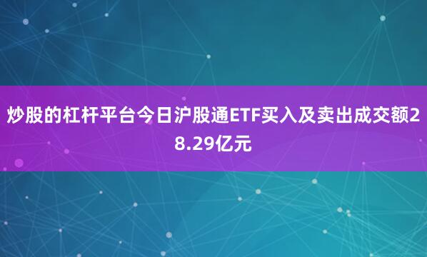 炒股的杠杆平台今日沪股通ETF买入及卖出成交额28.29亿元