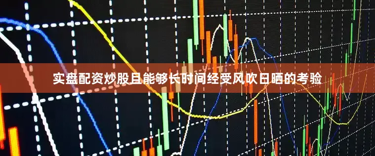 实盘配资炒股且能够长时间经受风吹日晒的考验