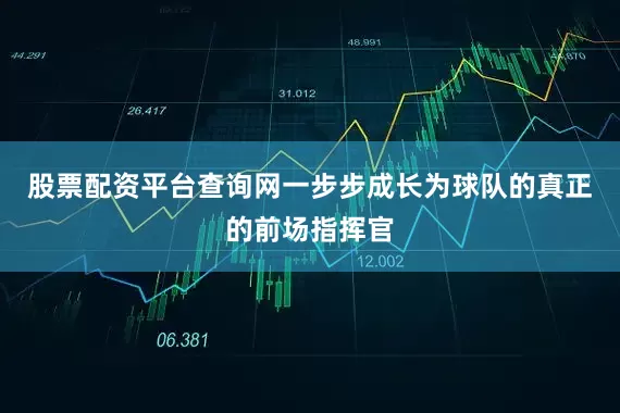 股票配资平台查询网一步步成长为球队的真正的前场指挥官