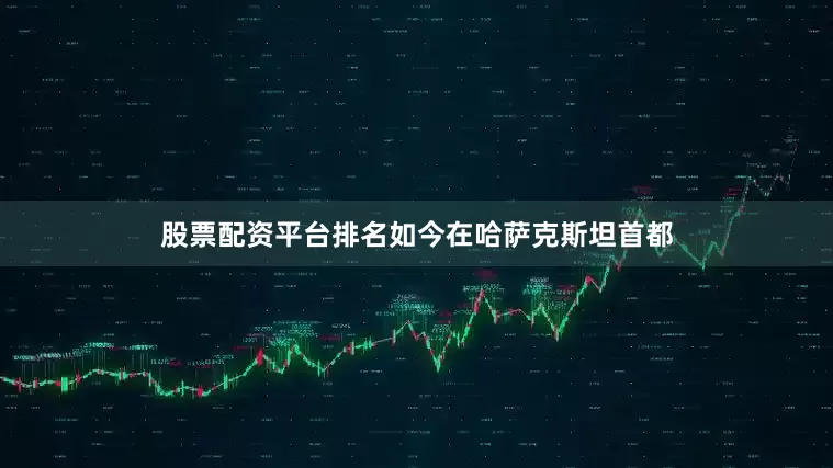 股票配资平台排名如今在哈萨克斯坦首都