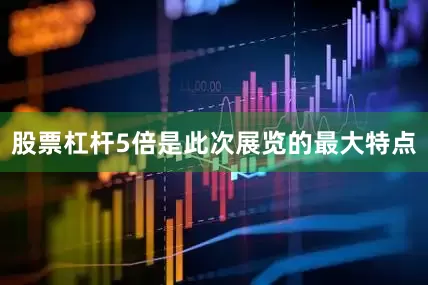 股票杠杆5倍是此次展览的最大特点