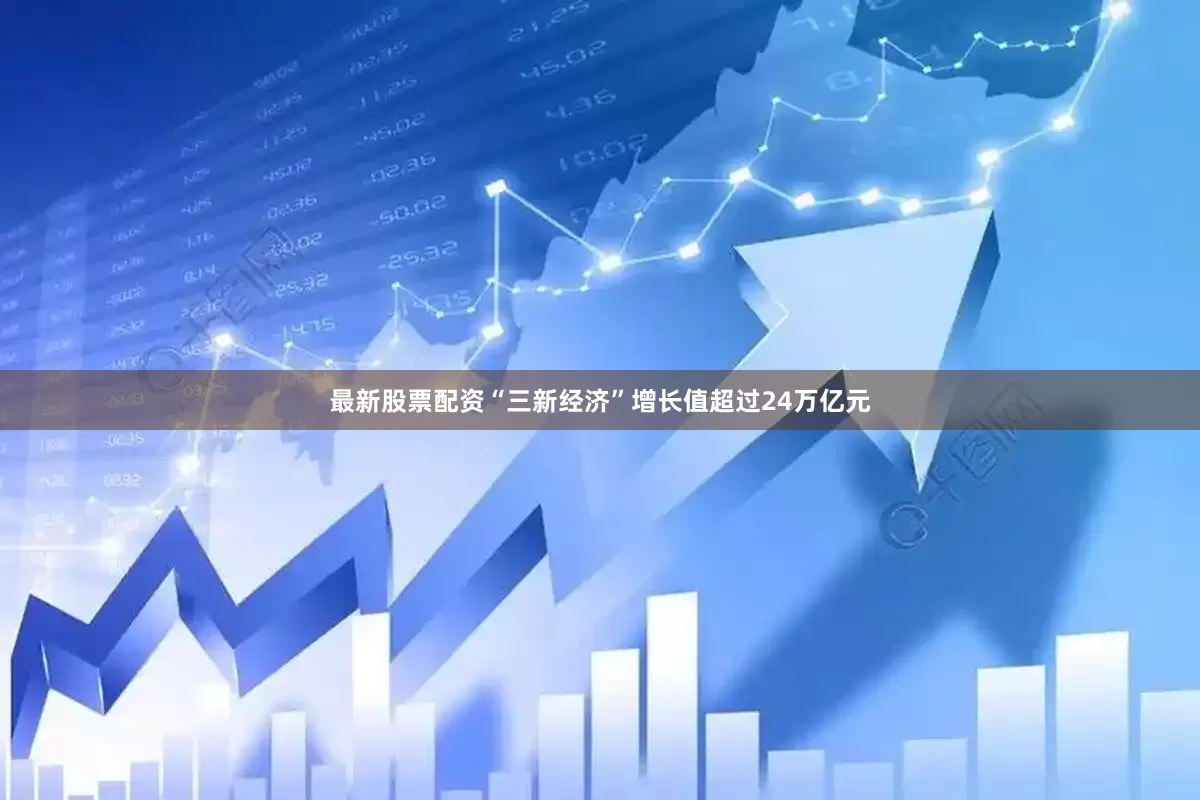 最新股票配资“三新经济”增长值超过24万亿元