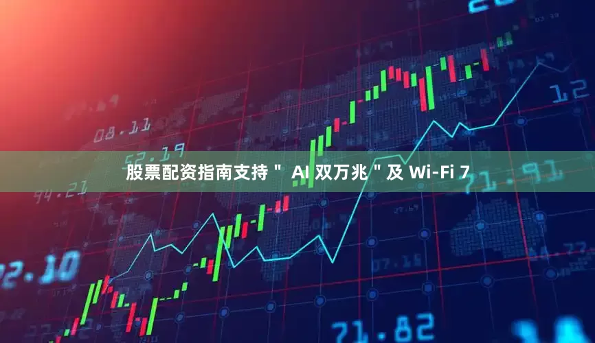 股票配资指南支持＂ AI 双万兆＂及 Wi-Fi 7