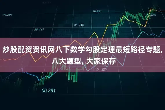 炒股配资资讯网八下数学勾股定理最短路径专题, 八大题型, 大家保存