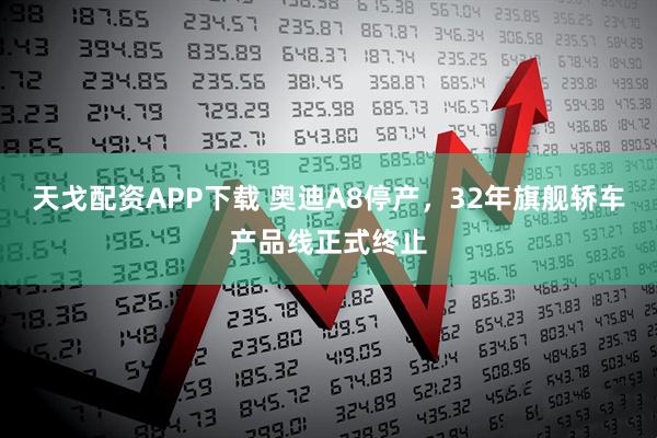 天戈配资APP下载 奥迪A8停产，32年旗舰轿车产品线正式终止