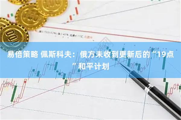 易倍策略 佩斯科夫：俄方未收到更新后的“19点”和平计划