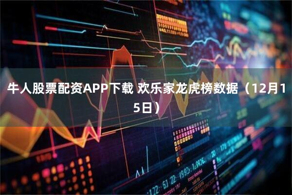 牛人股票配资APP下载 欢乐家龙虎榜数据（12月15日）
